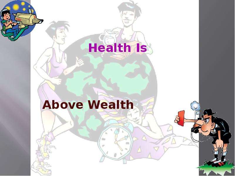 Good is above wealth. Health is above Wealth. Health is better than Wealth.