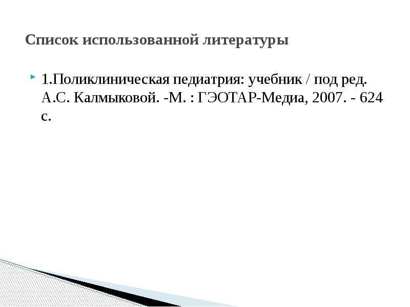 Список использованной литературы 1. Поликлиническая педиатрия: учебник / под ред. А. С. Калмыковой.