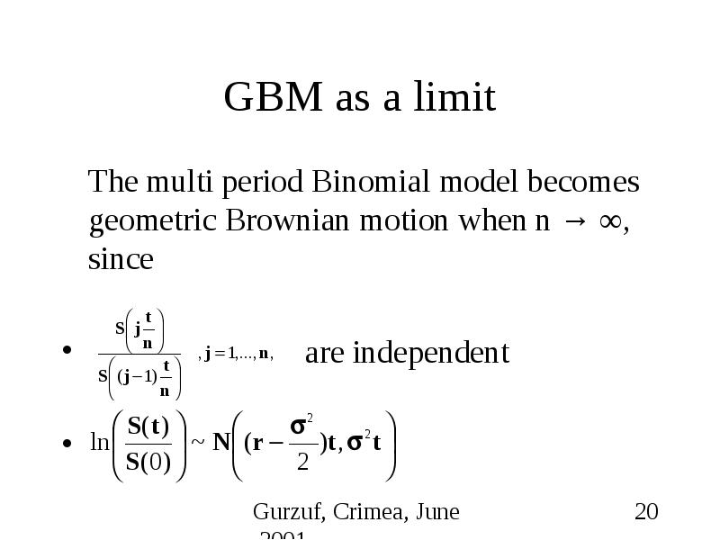 GBM as a limit The multi period Binomial model becomes geometric Brownian motion when n → ∞, since a