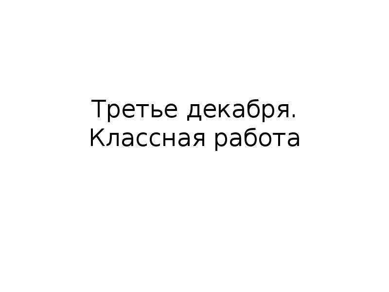 Третье декабря. Третье декабря классная работа. Третьи декабря классная работа. Двадцать третье декабря классная работа. Третье декабря домашняя работа.