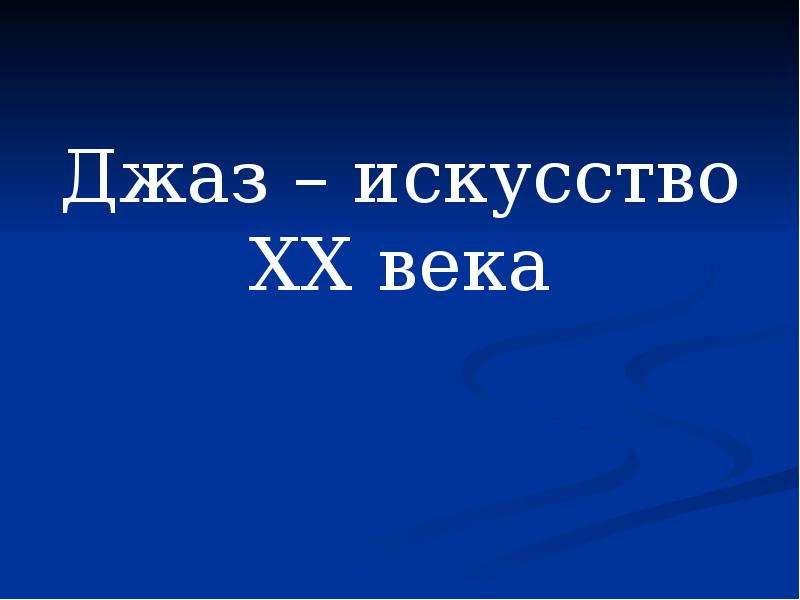 Джаз искусство 20 века 6 класс. Джаз искусство 20 века. Презентация "джаз- искусство XX-века". Проект джаз искусство 20 века. Джаз искусство 20 века сообщение.