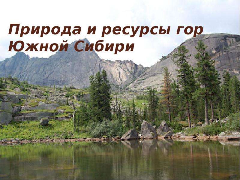 Природа и ресурсы юга сибири. Природа Южной Сибири. Ресурсы гор Южной Сибири. Природа и ресурсы гор Юга Сибири. Горы Южной Сибири природа.