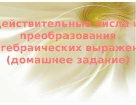 Действительные числа и преобразования алгебраических выражений (домашнее задание)