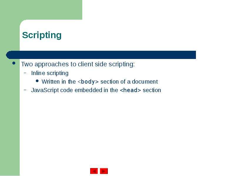 Scripting Two approaches to client side scripting: Inline scripting Written in the <body> sect