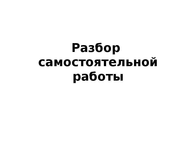 


Разбор 
самостоятельной работы
