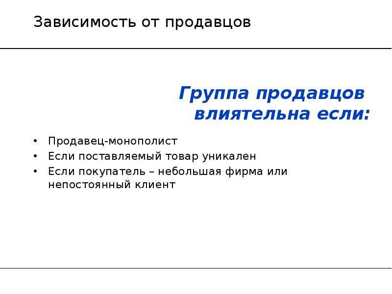 


Зависимость от продавцов
Продавец-монополист
Если поставляемый товар уникален
Если покупатель – небольшая фирма или непостоянный клиент 
