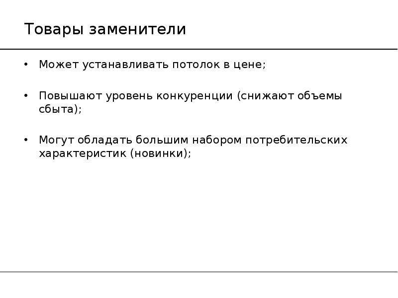 


Товары заменители
Может устанавливать потолок в цене;
Повышают уровень конкуренции (снижают объемы сбыта);
Могут обладать большим набором потребительских характеристик (новинки);
