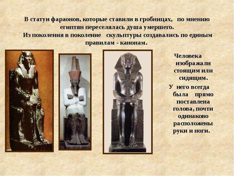 В статуи фараонов, которые ставили в гробницах, по мнению египтян переселялась душа умершего. Из пок