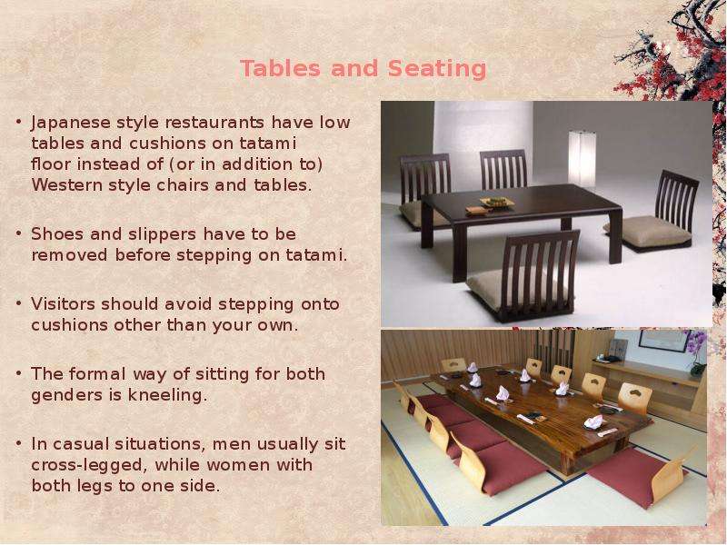 Tables and Seating Japanese style restaurants have low tables and cushions on tatami floor instead o