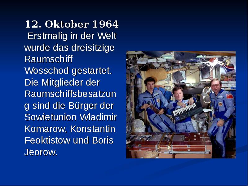12. Oktober 1964 Erstmalig in der Welt wurde das dreisitzige Raumschiff Wosschod gestartet. Die Mitg