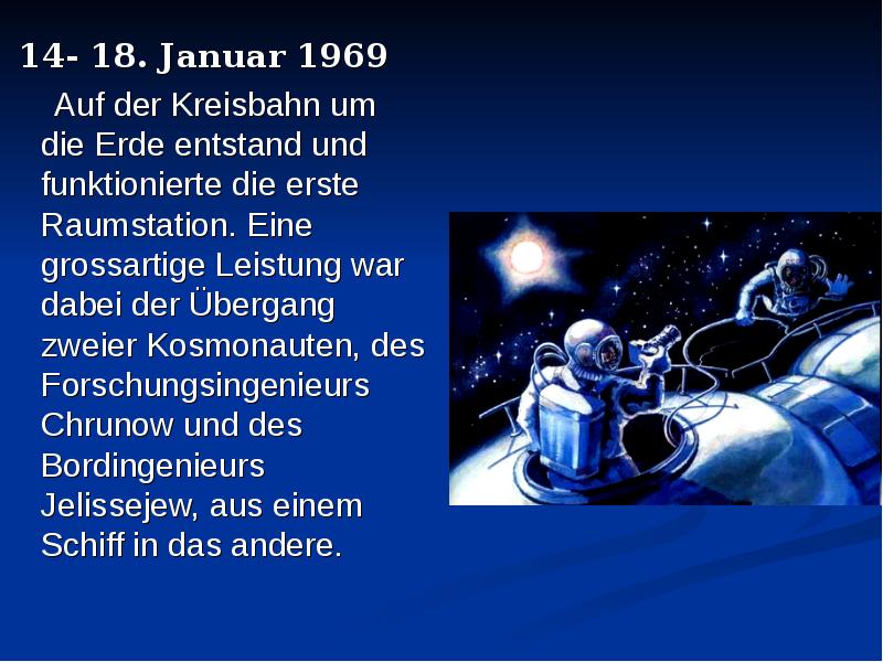 14- 18. Januar 1969 Auf der Kreisbahn um die Erde entstand und funktionierte die erste Raumstation.