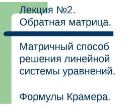 Обратная матрица. Матричный способ решения линейной системы уравнений. Формулы Крамера