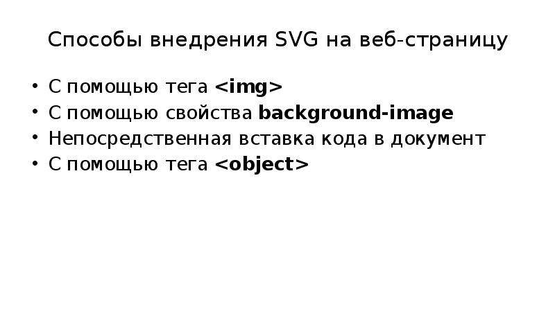 


Способы внедрения SVG на веб-страницу
С помощью тега <img>
С помощью свойства background-image
Непосредственная вставка кода в документ
С помощью тега <object>

