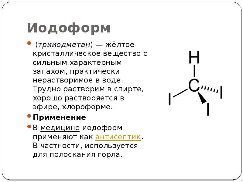 Иодоформ (трииодметан) — жёлтое кристаллическое вещество с сильным характерным запахом, практически