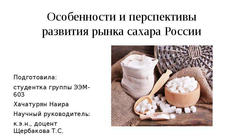 Особенности и перспективы развития рынка сахара России Подготовила: студентка группы ЭЭМ-603 Хачатур