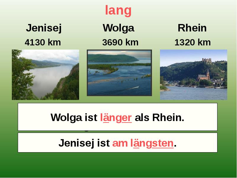 lang Jenisej Wolga Rhein 4130 km 3690 km 1320 km Welcher Fluß ist länger – Wolga oder Rhein? Welcher