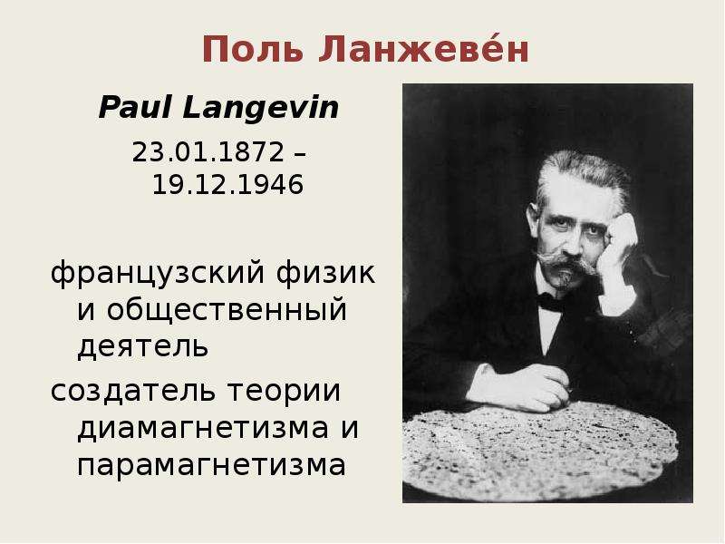 


Поль Ланжеве́н
 Paul Langevin
 23.01.1872 – 19.12.1946
французский физик и общественный деятель
создатель теории диамагнетизма и парамагнетизма
