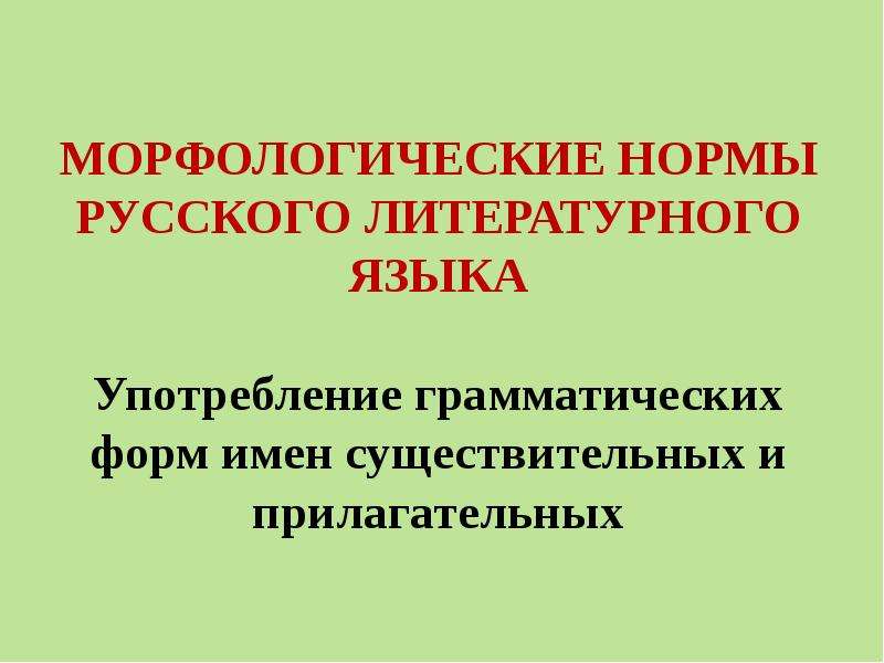 


МОРФОЛОГИЧЕСКИЕ НОРМЫ РУССКОГО ЛИТЕРАТУРНОГО ЯЗЫКА

Употребление грамматических форм имен существительных и прилагательных
