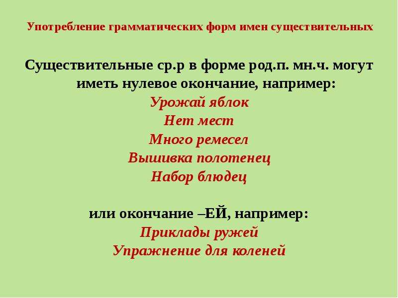 Употребление грамматических форм имен существительных Существительные ср.р в форме род.п. мн.ч. могут иметь нулевое окончание, например: Урожай яблок Нет мест Много ремесел Вышивка полотенец Набор блюдец или окончание –ЕЙ, например: Приклады ружей Упражнение для коленей