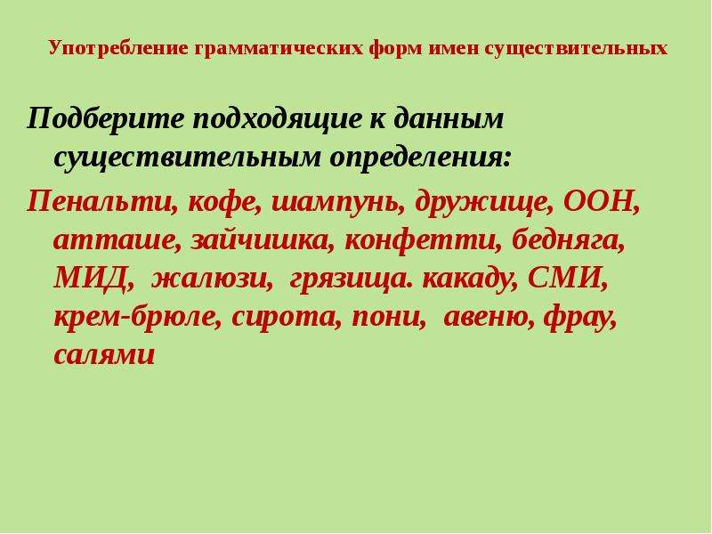 Употребление грамматических форм имен существительных Подберите подходящие к данным существительным определения: Пенальти, кофе, шампунь, дружище, ООН, атташе, зайчишка, конфетти, бедняга, МИД, жалюзи, грязища. какаду, СМИ, крем-брюле, сирота, пони, авеню, фрау, салями