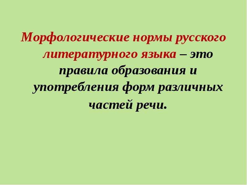 


Морфологические нормы русского литературного языка – это правила образования и употребления форм различных частей речи.
Морфологические нормы русского литературного языка – это правила образования и употребления форм различных частей речи.
