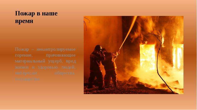 Пожар в наше время Пожар – неконтролируемое горение, причиняющее материальный ущерб, вред жизни и зд