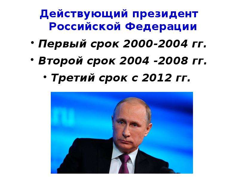 


Действующий президент Российской Федерации
Действующий президент Российской Федерации
Первый срок 2000-2004 гг.
Второй срок 2004 -2008 гг.
Третий срок с 2012 гг. 
