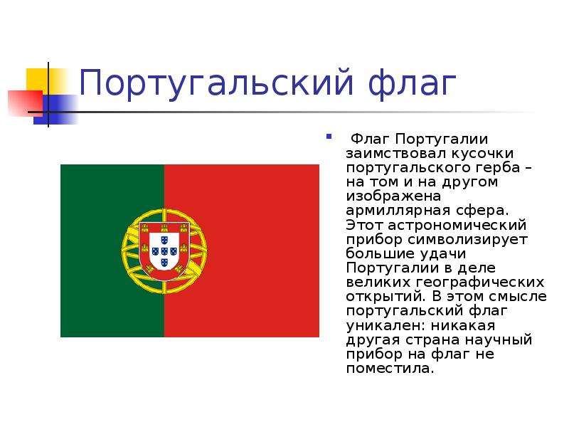 Португальский флаг Флаг Португалии заимствовал кусочки португальского герба – на том и на другом изо