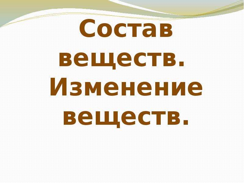 Вещество изменяющее. Изменение вещества. Состав вещества. Состав вещества презентация. Состав вещества меняется.