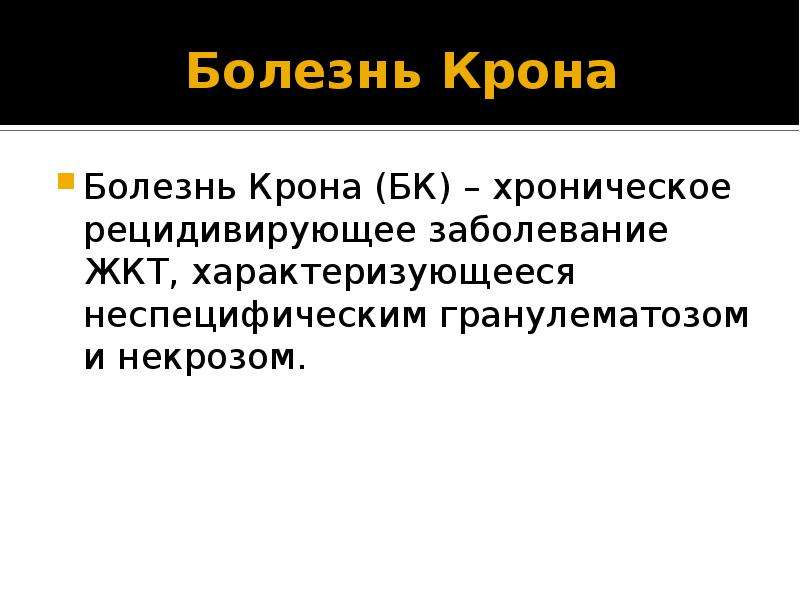   Болезнь Крона
Болезнь Крона (БК) – хроническое рецидивирующее заболевание ЖКТ, характеризующееся неспецифическим гранулематозом и некрозом.
