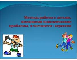 Методы работы с детьми, имеющими поведенческие проблемы, в частности - агрессия