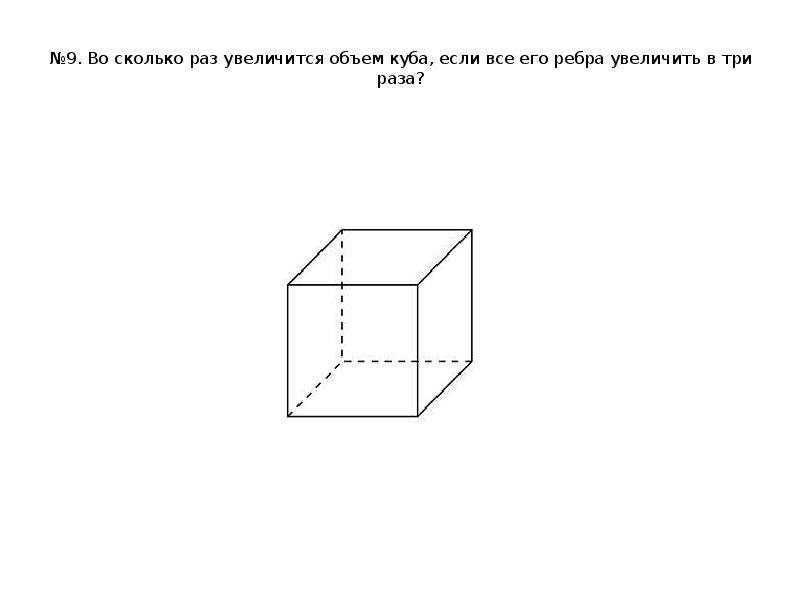 



№9. Во сколько раз увеличится объем куба, если все его ребра увеличить в три раза?

