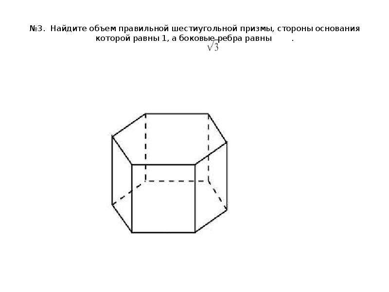 №3. Найдите объем правильной шестиугольной призмы, стороны основания которой равны 1, а боковые ребр