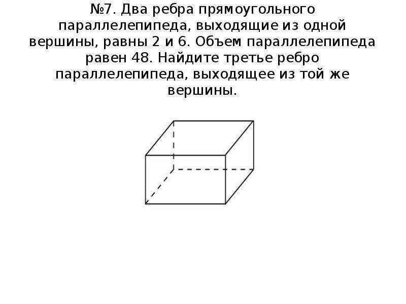 №7. Два ребра прямоугольного параллелепипеда, выходящие из одной вершины, равны 2 и 6. Объем паралле