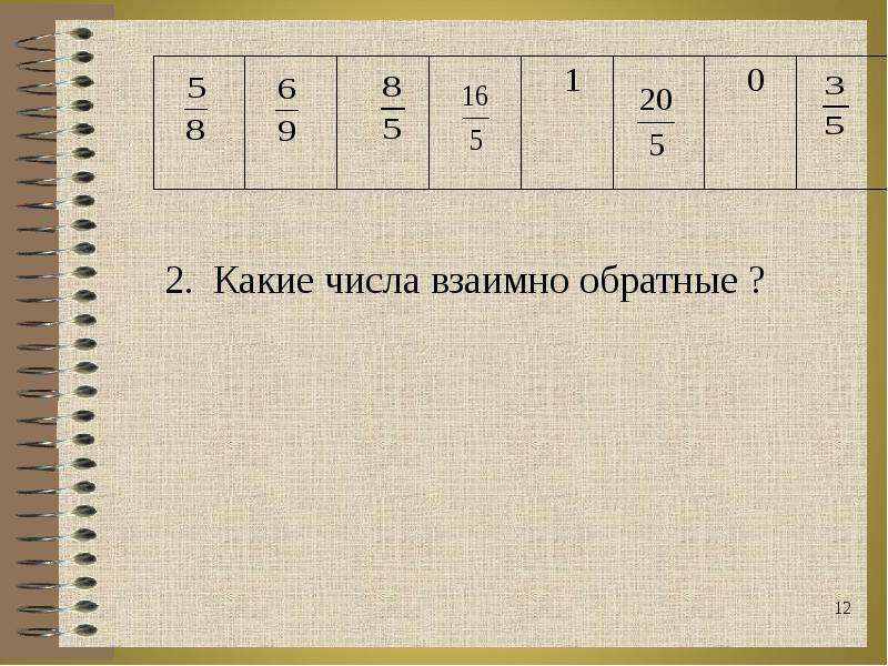 Какие числа являются взаимообратными. Какое число взаимообратное у 1. Числа 5/12 и 12/5 не являются взаимно обратными. Для кого числа не взаимно обратного ?.