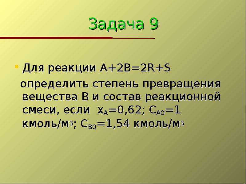 Задача 9 Для реакции А+2В=2R+S определить степень превращения вещества В и состав реакционной смеси,