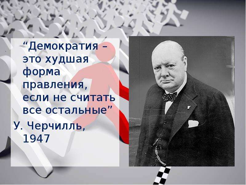 “Демократия – это худшая форма правления, если не считать все остальные” У. Черчилль, 1947