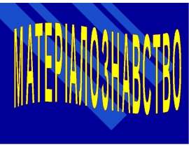 Матеріалознавство. Будова твердих тіл та вплив на їх властивості