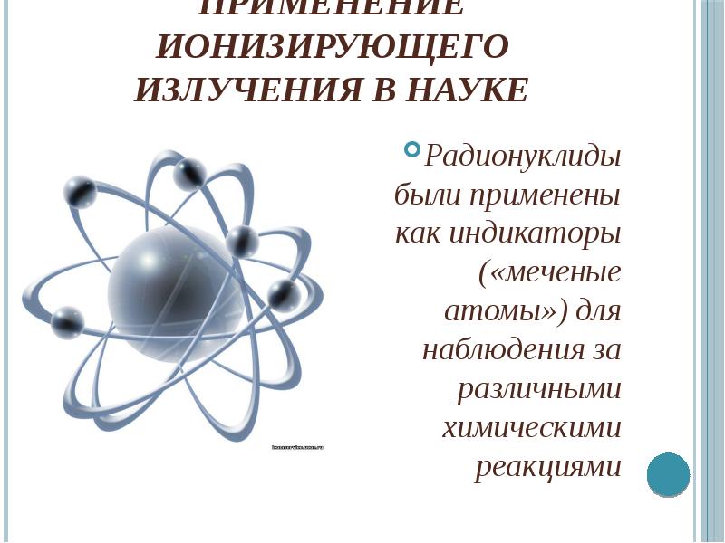 Применение ионизирующего излучения в науке Радионуклиды были применены как индикаторы («меченые атом