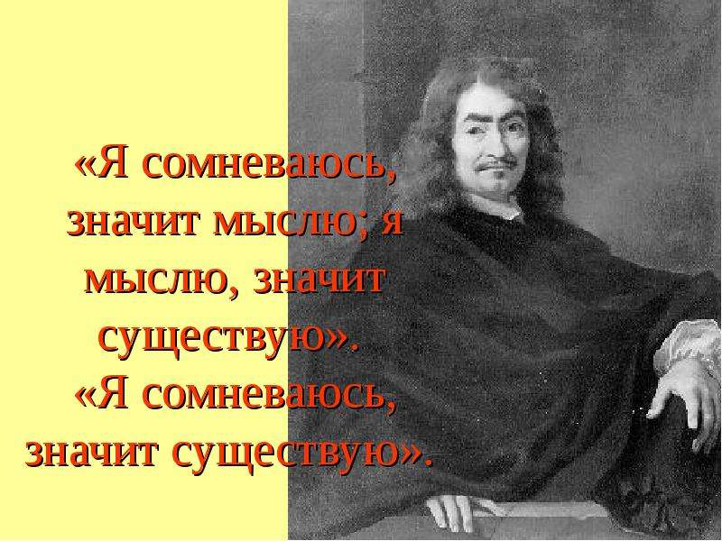 Я мыслю значит я существую. Сомневаюсь значит мыслю. Я сомневаюсь значит мыслю я мыслю значит существую. Сомневаюсь, значит мыслю, мыслю – значит существую.. «Я сомневаюсь, я мыслю, я существую»..