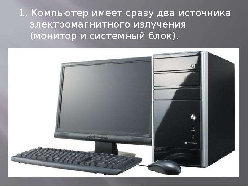 1. Компьютер имеет сразу два источника электромагнитного излучения (монитор и системный блок). 1. Ко