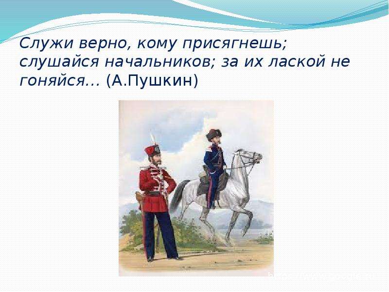 Верно служу. Служи верно кому присягнешь. Служи верно кому присягнешь слушайся начальников. Служи верно. Слушайся начальников за их лаской не гоняйся чьи слова.