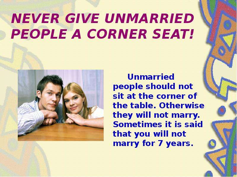 NEVER GIVE UNMARRIED PEOPLE A CORNER SEAT! Unmarried people should not sit at the corner of the tabl