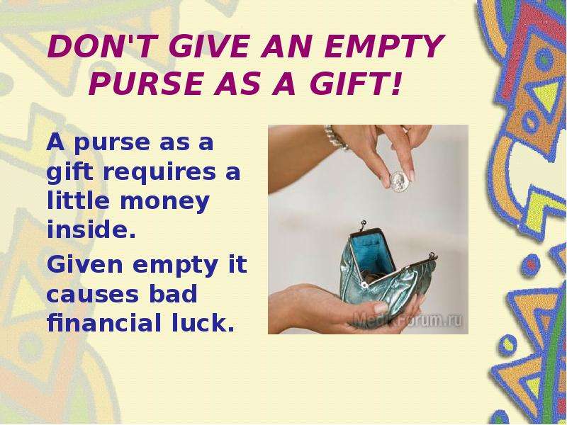 DON'T GIVE AN EMPTY PURSE AS A GIFT! A purse as a gift requires a little money inside. Given em