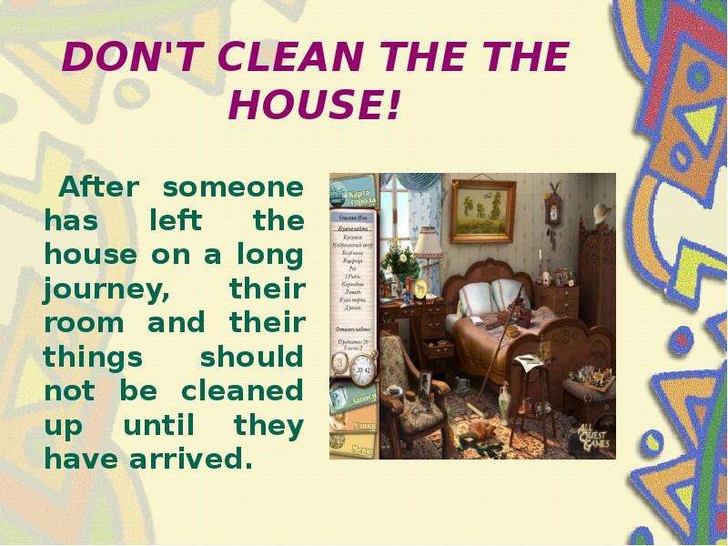 DON'T CLEAN THE THE HOUSE! After someone has left the house on a long journey, their room and t