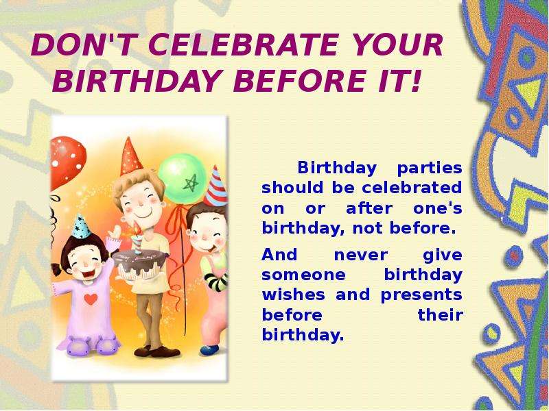 DON'T CELEBRATE YOUR BIRTHDAY BEFORE IT! Birthday parties should be celebrated on or after one&