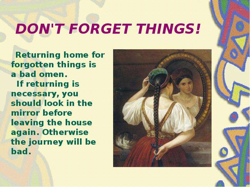 DON'T FORGET THINGS! Returning home for forgotten things is a bad omen. If returning is necessa