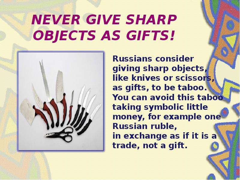 NEVER GIVE SHARP OBJECTS AS GIFTS! Russians consider giving sharp objects, like knives or scissors,