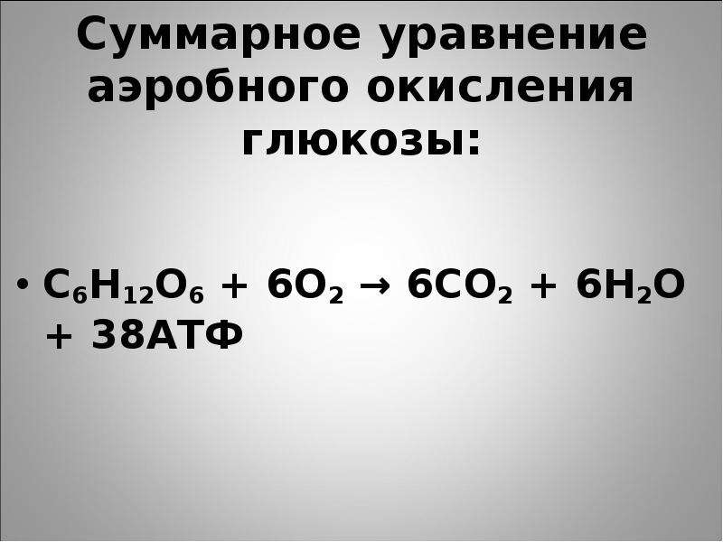 Суммарное уравнение аэробного окисления глюкозы: С6Н12О6 + 6О2 → 6СО2 + 6Н2О + 38АТФ