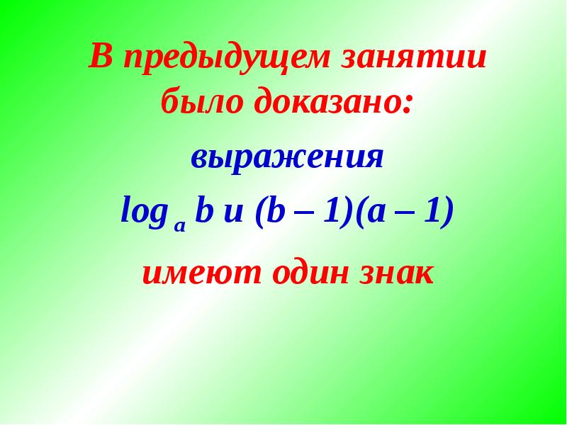 



В предыдущем занятии было доказано:
выражения
log a b и (b – 1)(a – 1)
имеют один знак

